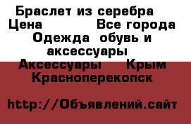 Браслет из серебра  › Цена ­ 5 000 - Все города Одежда, обувь и аксессуары » Аксессуары   . Крым,Красноперекопск